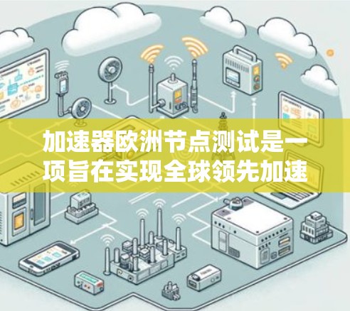 加速器欧洲节点测试是一项旨在实现全球领先加速粒子技术的项目，主要集中在以下几个方面