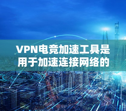 VPN电竞加速工具是用于加速连接网络的工具,尤其是在电竞比赛中,需要快速、稳定的网络连接以高效进行比赛。以下是几种常用的VPN电竞加速工具及其特点