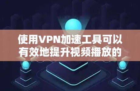 使用VPN加速工具可以有效地提升视频播放的流畅度和质量,但使用前需要了解其使用方法和注意事项。以下是一些步骤和建议,帮助您顺利使用VPN加速工具