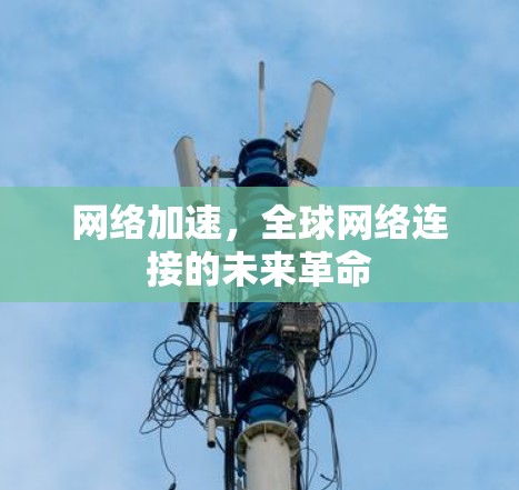 网络加速,全球网络连接的未来革命