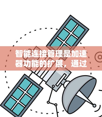 智能连接管理是加速器功能的扩展，通过智能推荐、动态调整和多设备连接，提升用户加速应用和游戏的速度和效率。以下是详细的解决方案