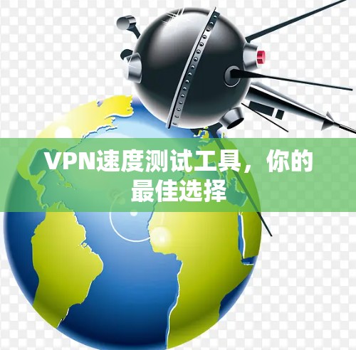 VPN速度测试工具，你的最佳选择