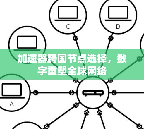 加速器跨国节点选择，数字重塑全球网络