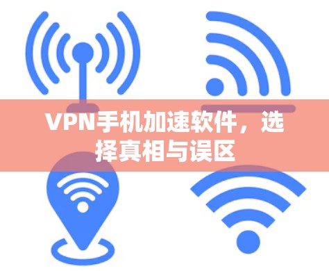 VPN手机加速软件，选择真相与误区