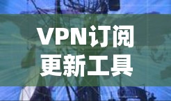 VPN订阅更新工具可以帮助您管理和更新您订阅的VPN服务,确保您的网络连接稳定。以下是一些推荐的VPN更新工具,您可以根据自己的需求选择