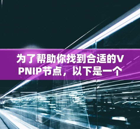 为了帮助你找到合适的VPNIP节点,以下是一个分步骤的指南