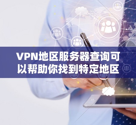 VPN地区服务器查询可以帮助你找到特定地区或国家的VPN服务器,通常是为了访问安全的VPN服务。以下是关于如何查询VPN地区服务器的步骤和方法