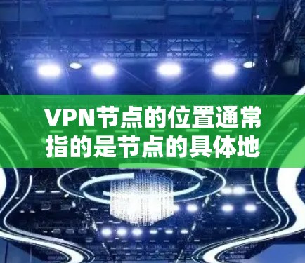 VPN节点的位置通常指的是节点的具体地址,例如 IP 地址。以下是一些步骤,可以帮助你查询和配置一个VPN节点的位置