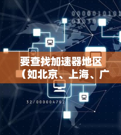 要查找加速器地区（如北京、上海、广州等）的服务器信息，您可以使用以下工具或方法