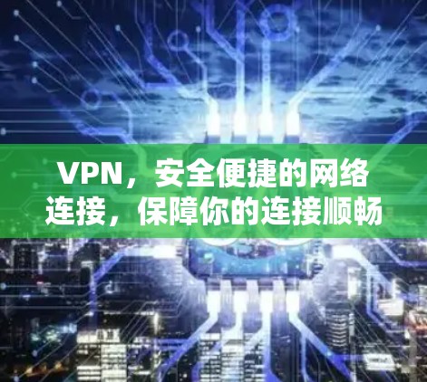 VPN，安全便捷的网络连接，保障你的连接顺畅