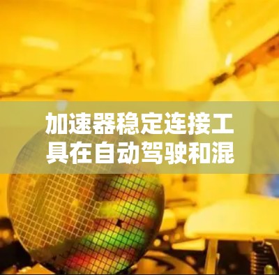 加速器稳定连接工具在自动驾驶和混合动力汽车领域具有重要地位,主要用于确保车辆在加速过程中保持稳定,避免失控或滑动。以下是对其功能和应用的详细解释 加速器稳定连接工具在自动驾驶和混合动力汽车领域具有重要地位,主要用于确保车辆在加速过程中保持稳定,避免失控或滑动。以下是对其功能和应用的详细解释