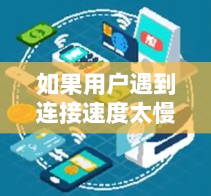 如果用户遇到连接速度太慢的问题,可以考虑以下几种解决方法