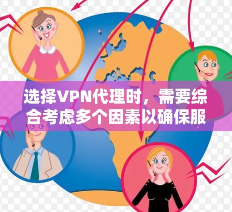选择VPN代理时，需要综合考虑多个因素以确保服务的稳定性和安全性。以下是一些关键步骤和建议