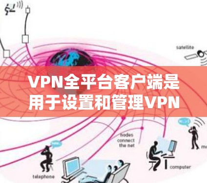 VPN全平台客户端是用于设置和管理VPN连接的电脑应用程序。以下是使用VPN客户端的步骤和建议