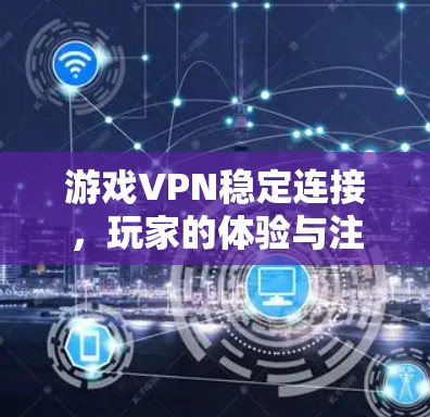 游戏VPN稳定连接，玩家的体验与注意事项