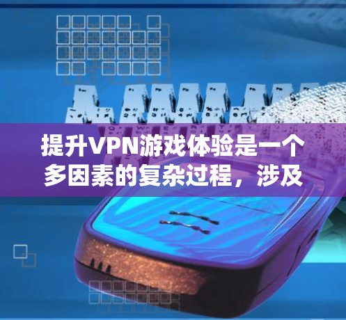 提升VPN游戏体验是一个多因素的复杂过程，涉及游戏类型、环境设置、版本更新、资源需求、游戏风格、优化、客服支持、系统兼容性、广告内容、生态社区以及更新维护等多个方面。以下是一些具体的方法建议