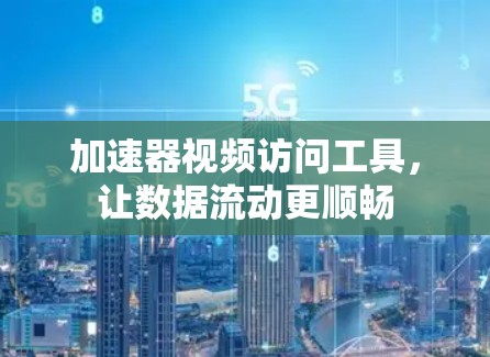 加速器视频访问工具，让数据流动更顺畅