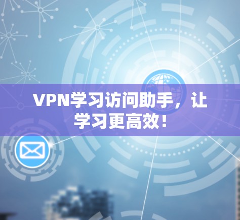 VPN学习访问助手,让学习更高效!