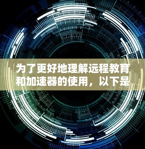 为了更好地理解远程教育和加速器的使用，以下是一个有条理的总结