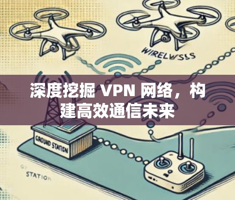 深度挖掘 VPN 网络，构建高效通信未来