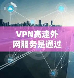 VPN高速外网服务是通过加密技术将普通外网的数据转换为加密数据，以便在特定的VPN服务器上访问。以下是该服务的详细分析