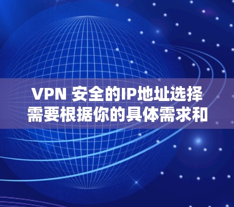 VPN 安全的IP地址选择需要根据你的具体需求和国家法律法规来决定。以下是一些常见的VPNIP地址库和推荐建议