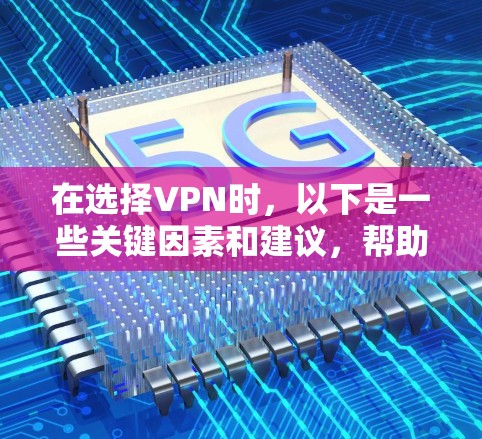 在选择VPN时，以下是一些关键因素和建议，帮助你找到最适合自己的解决方案