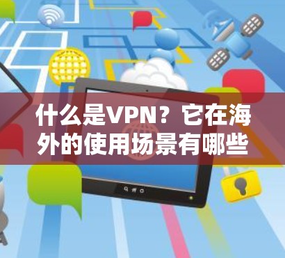什么是VPN?它在海外的使用场景有哪些?