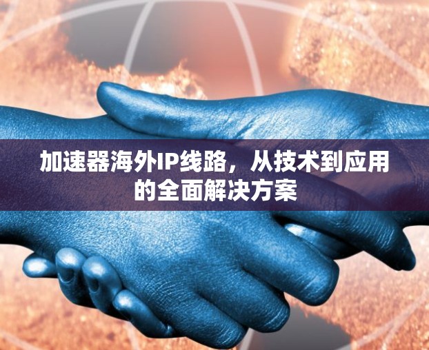 加速器海外IP线路,从技术到应用的全面解决方案