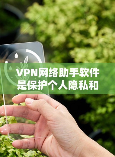 VPN网络助手软件是保护个人隐私和网络安全的重要工具。以下是一些推荐的软件，涵盖了端到端加密、安全设置、登录功能以及访问控制等关键功能