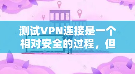 测试VPN连接是一个相对安全的过程,但需要仔细操作以确保安全。以下是一个详细的步骤指南