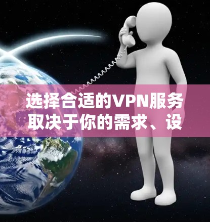 选择合适的VPN服务取决于你的需求、设备配置和网络环境。以下是一步步的解决方案
