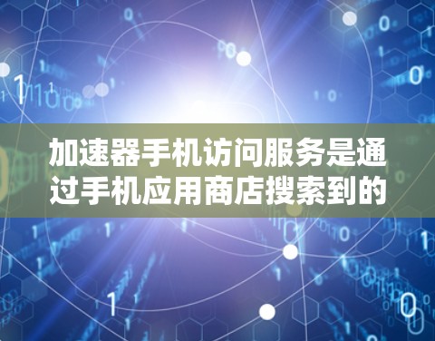 加速器手机访问服务是通过手机应用商店搜索到的用于加快下载速度的工具。以下是详细的步骤和注意事项