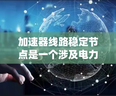 加速器线路稳定节点是一个涉及电力系统和自动化领域的术语,具体含义如下
