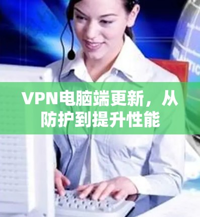 VPN电脑端更新,从防护到提升性能