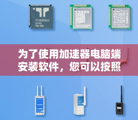为了使用加速器电脑端安装软件，您可以按照以下步骤进行操作