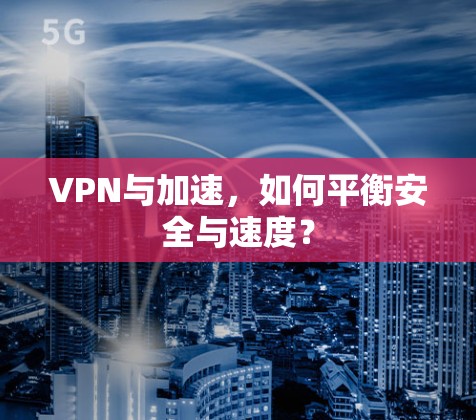 VPN与加速，如何平衡安全与速度？
