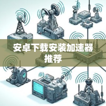 安卓下载安装加速器推荐