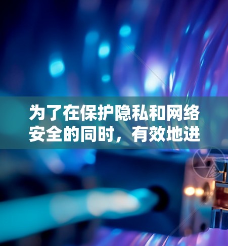 为了在保护隐私和网络安全的同时,有效地进行VPN使用,以下是一个清晰的步骤指南