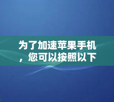 为了加速苹果手机,您可以按照以下步骤操作