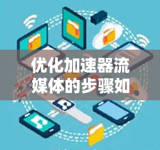 优化加速器流媒体的步骤如下