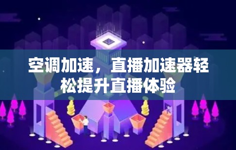 空调加速,直播加速器轻松提升直播体验