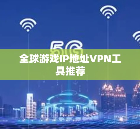 全球游戏IP地址VPN工具推荐