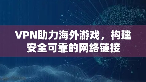 VPN助力海外游戏，构建安全可靠的网络链接
