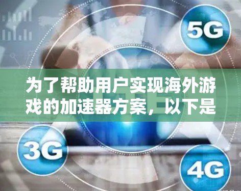 为了帮助用户实现海外游戏的加速器方案,以下是一个详细的步骤指南,涵盖从选择到部署和优化的整个过程