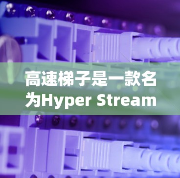 高速梯子是一款名为Hyper Stream的加速器,旨在帮助用户更快地加速各种文件和视频。以下是对其的评测