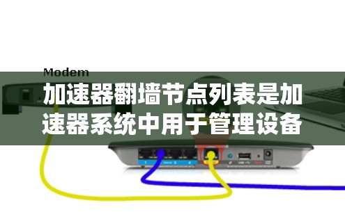 加速器翻墙节点列表是加速器系统中用于管理设备连接的列表,具体涉及以下几个关键方面
