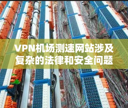 VPN机场测速网站涉及复杂的法律和安全问题,用户在使用时需要谨慎,确保自己的权益不受侵害,同时遵守当地法律法规。以下是一些关键点