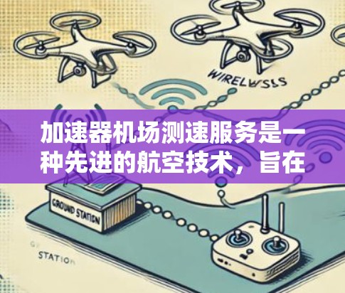 加速器机场测速服务是一种先进的航空技术,旨在通过电子屏幕监控飞机的行驶速度,以检测并限制超速行为。以下是对其的详细分析