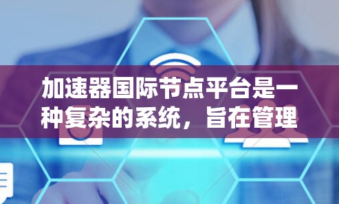加速器国际节点平台是一种复杂的系统,旨在管理加速器的加速过程。它包括以下几个关键部分